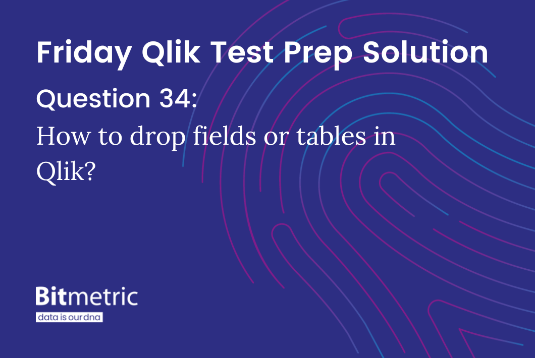 Dropping tables and fields in Qlik Bitmetric